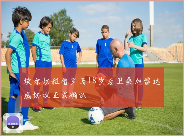 埃尔切租借罗马18岁后卫桑加雷达成协议正式确认