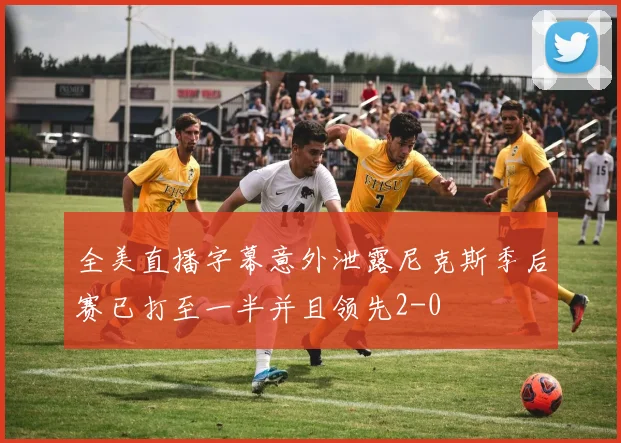 全美直播字幕意外泄露尼克斯季后赛已打至一半并且领先2-0