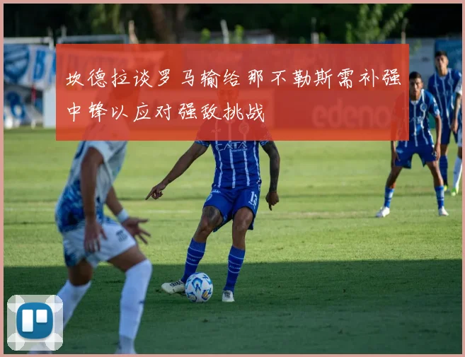坎德拉谈罗马输给那不勒斯需补强中锋以应对强敌挑战