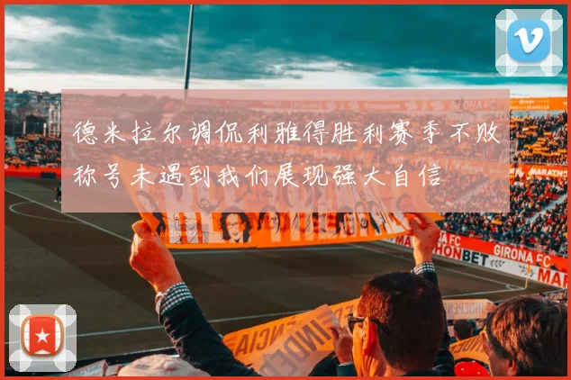 德米拉尔调侃利雅得胜利赛季不败称号未遇到我们展现强大自信