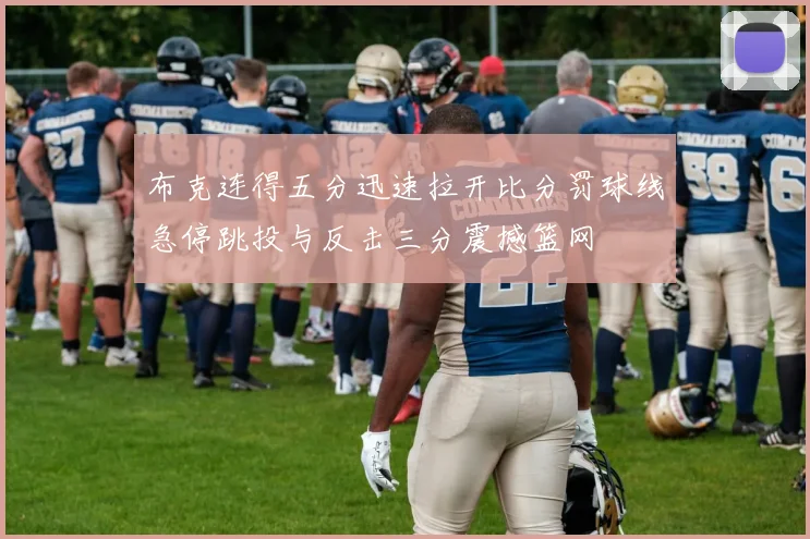 布克连得五分迅速拉开比分罚球线急停跳投与反击三分震撼篮网