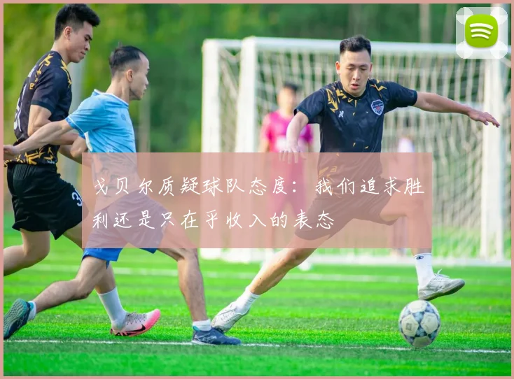 戈贝尔质疑球队态度：我们追求胜利还是只在乎收入的表态