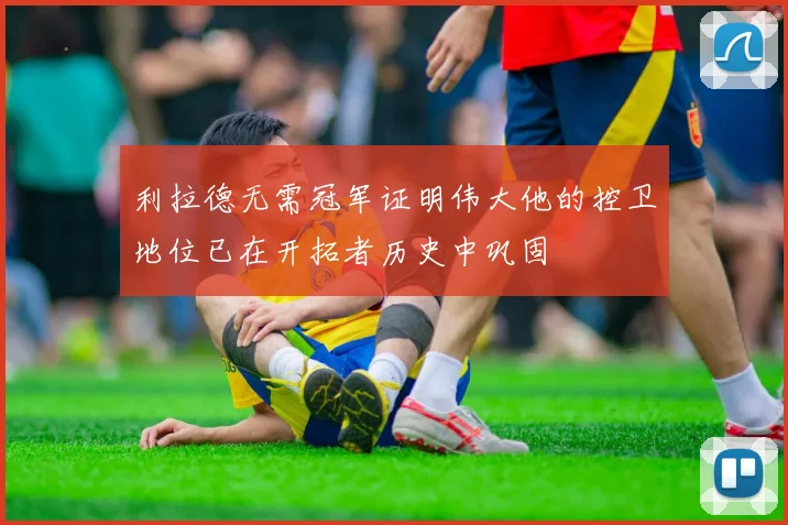 利拉德无需冠军证明伟大他的控卫地位已在开拓者历史中巩固