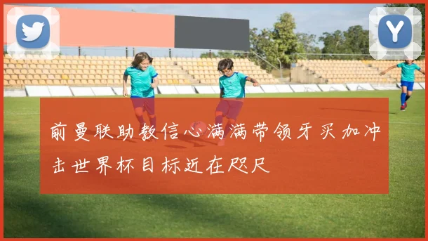 前曼联助教信心满满带领牙买加冲击世界杯目标近在咫尺