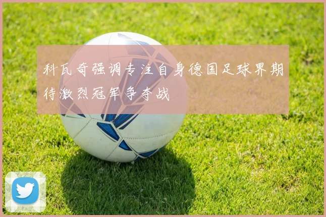 科瓦奇强调专注自身德国足球界期待激烈冠军争夺战