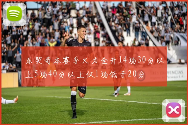 东契奇本赛季火力全开14场30分以上5场40分以上仅1场低于20分