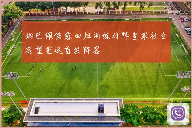 姆巴佩伤愈回归训练对阵皇家社会有望重返首发阵容