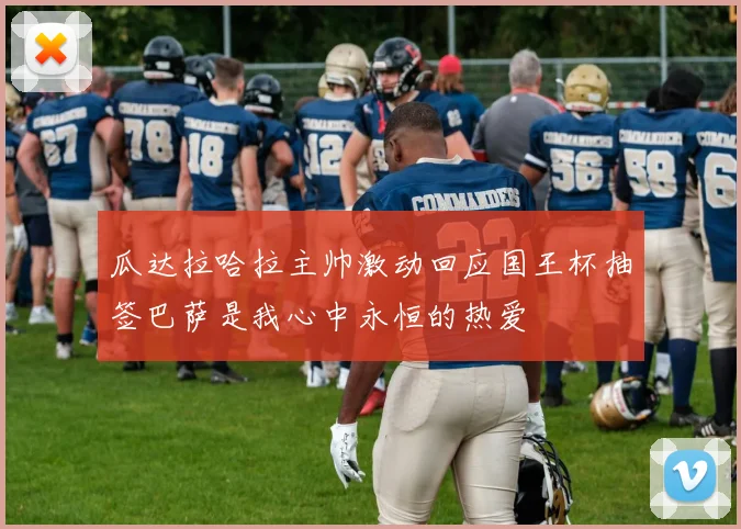 瓜达拉哈拉主帅激动回应国王杯抽签巴萨是我心中永恒的热爱