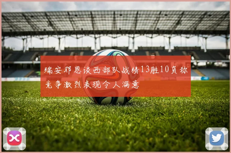 瑞安邓恩谈西部队战绩13胜10负称竞争激烈表现令人满意
