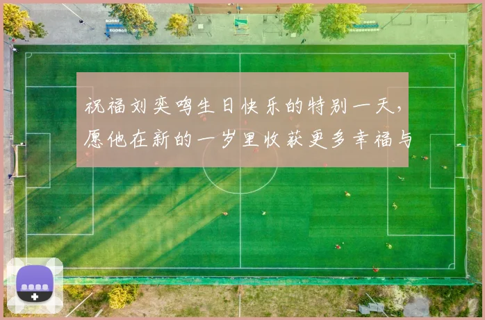 祝福刘奕鸣生日快乐的特别一天，愿他在新的一岁里收获更多幸福与成功
