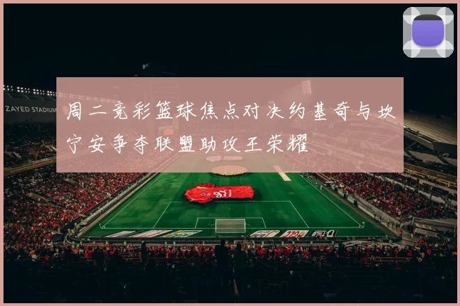 周二竞彩篮球焦点对决约基奇与坎宁安争夺联盟助攻王荣耀