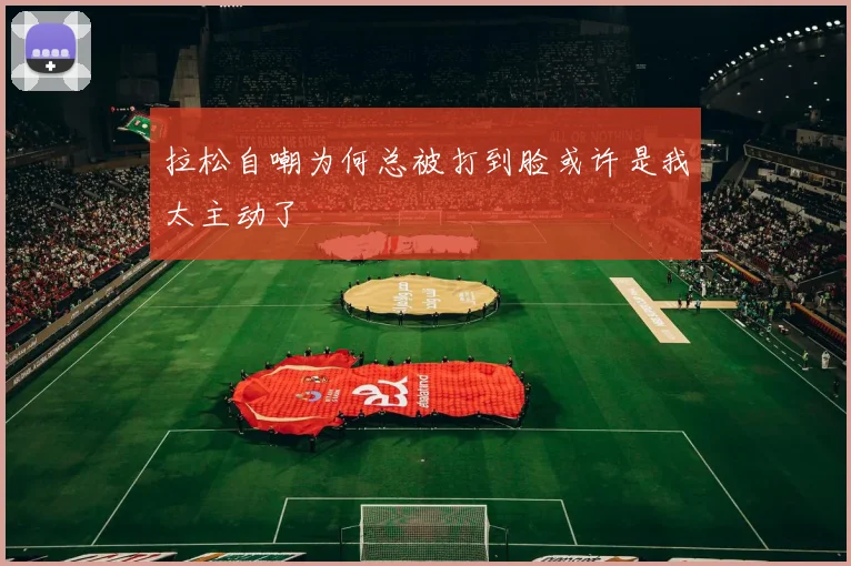 拉松自嘲为何总被打到脸或许是我太主动了
