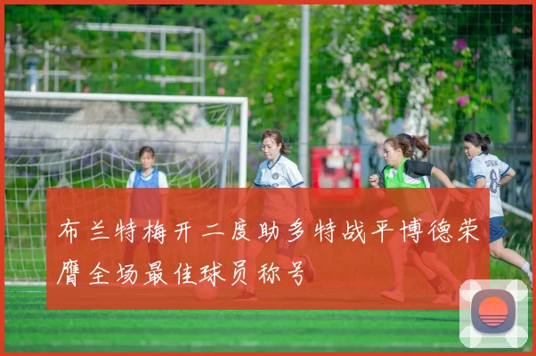 布兰特梅开二度助多特战平博德荣膺全场最佳球员称号