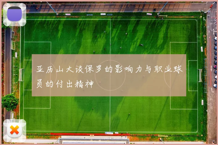 亚历山大谈保罗的影响力与职业球员的付出精神
