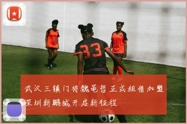 武汉三镇门将魏黾哲正式租借加盟深圳新鹏城开启新征程