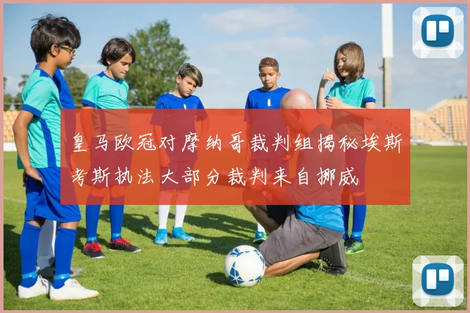 皇马欧冠对摩纳哥裁判组揭秘埃斯考斯执法大部分裁判来自挪威