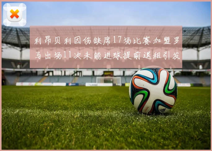 利昂贝利因伤缺席17场比赛加盟罗马出场11次未能进球提前退租引发关注