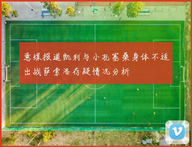 意媒报道凯利与小孔塞桑身体不适出战萨索洛存疑情况分析