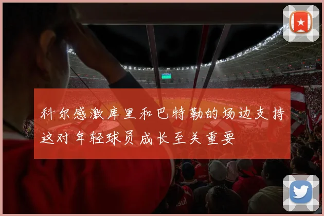 科尔感激库里和巴特勒的场边支持这对年轻球员成长至关重要